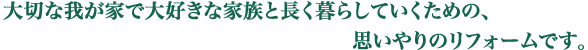 大切な我が家で大好きな家族と長く暮らしていくための、